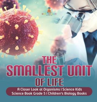 The Smallest Unit of Life A Closer Look at Organisms Science Kids Science Book Grade 5 Children's Biology Books