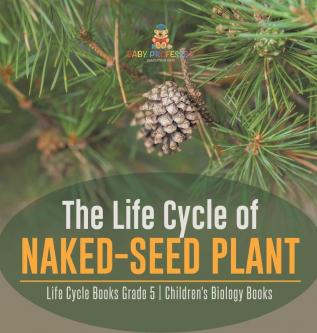 The Life Cycle of Naked-Seed Plant Life Cycle Books Grade 5 Children's Biology Books