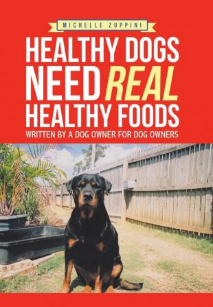 Healthy Dogs Need Real Healthy Foods: Written by a Dog Owner for Dog Owners