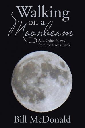 Walking on a Moonbeam: And Other Views from the Creek Bank