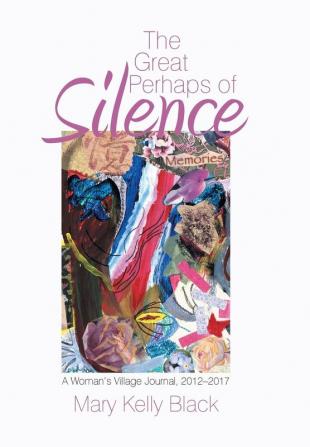 The Great Perhaps of Silence: A Woman'S Village Journal 2012-2017