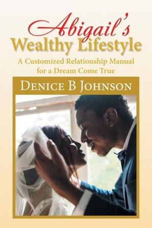 Abigail'S Wealthy Lifestyle: A Customized Relationship Manual for a Dream Come True