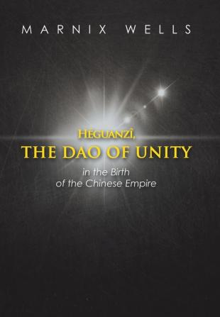 Héguanzî the Dao of Unity: Pheasant Cap Master Grand Unity and the Nine Augustans Linking Politics Philosophy and Religion in Ancient China