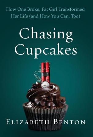 Chasing Cupcakes: How One Broke Fat Girl Transformed Her Life (and How You Can Too)