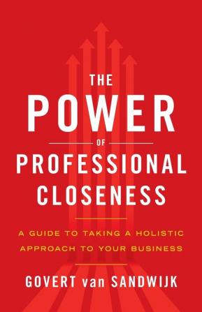 The Power of Professional Closeness: A Guide to Taking a Holistic Approach to Your Business