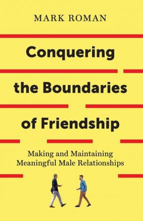 Conquering the Boundaries of Friendship: Making and Maintaining Meaningful Male Relationships