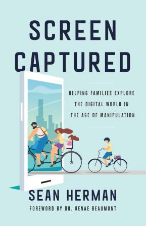 Screen Captured: Helping Families Explore the Digital World in the Age of Manipulation