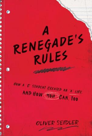 A Renegade's Rules: How a 'C' Student Created An 'A' Life and How You Can Too.