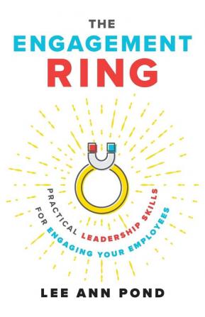 The Engagement Ring: Practical Leadership Skills for Engaging Your Employees