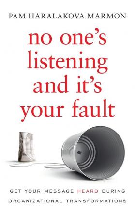 No One's Listening and It's Your Fault: Get Your Message Heard During Organizational Transformations