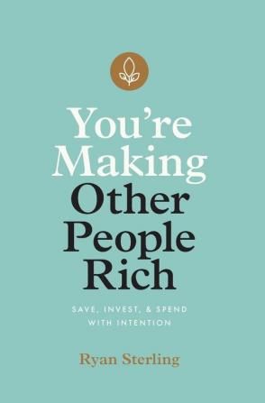 You're Making Other People Rich: Save Invest and Spend with Intention