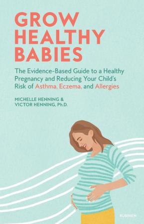 Grow Healthy Babies: The Evidence-Based Guide to a Healthy Pregnancy and Reducing Your Child's Risk of Asthma Eczema and Allergies