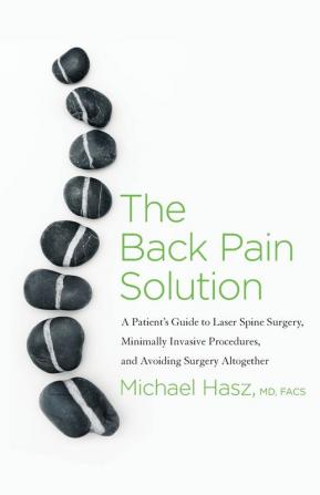 The Back Pain Solution: A Patient's Guide to Laser Spine Surgery Minimally Invasive Procedures and Avoiding Surgery Altogether