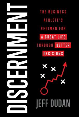 Discernment: The Business Athlete's Regimen for a Great Life through Better Decisions