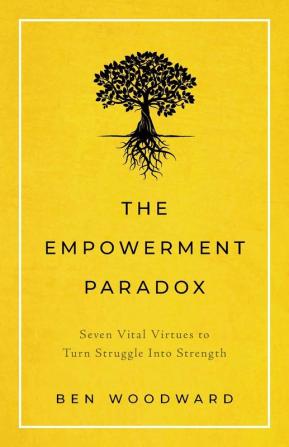 The Empowerment Paradox: Seven Vital Virtues to Turn Struggle Into Strength