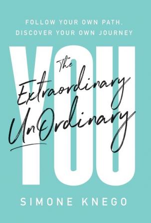 The Extraordinary UnOrdinary You: Follow Your Own Path Discover Your Own Journey