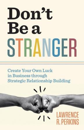 Don't Be a Stranger: Create Your Own Luck in Business through Strategic Relationship Building