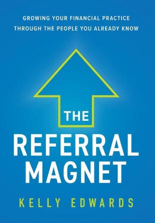 The Referral Magnet: Growing Your Financial Practice Through the People You Already Know