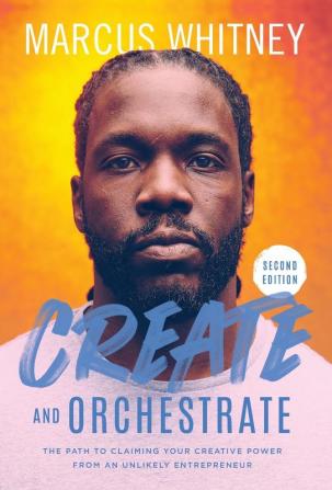 Create and Orchestrate: The Path to Claiming Your Creative Power from an Unlikely Entrepreneur