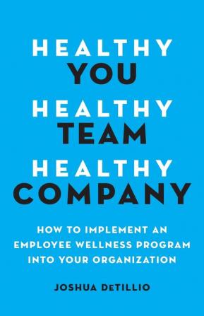 Healthy You Healthy Team Healthy Company: How to Implement an Employee Wellness Program in Your Organization