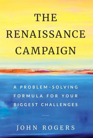 The Renaissance Campaign: A Problem-Solving Formula for Your Biggest Challenges