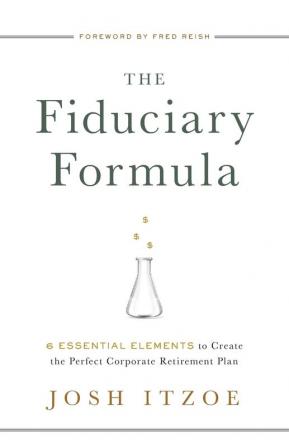 The Fiduciary Formula: 6 Essential Elements to Create the Perfect Corporate Retirement Plan