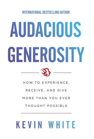 Audacious Generosity: How to Experience Receive and Give More Than You Ever Thought Possible