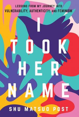 I Took Her Name: Lessons From My Journey Into Vulnerability Authenticity and Feminism