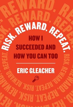 Risk. Reward. Repeat.: How I Succeeded and How You Can Too