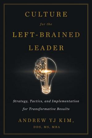 Culture for the Left-Brained Leader: Strategy Tactics and Implementation for Transformative Results