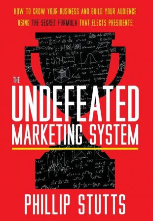 The Undefeated Marketing System: How to Grow Your Business and Build Your Audience Using the Secret Formula That Elects Presidents