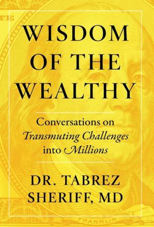 Wisdom of the Wealthy: Conversations on Transmuting Challenges into Millions