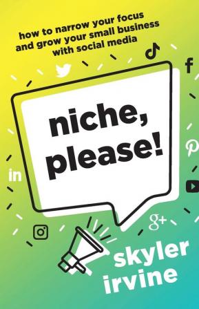 Niche Please!: How to Narrow Your Focus and Grow Your Small Business with Social Media