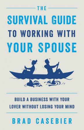 The Survival Guide to Working with Your Spouse: Build a Business with Your Lover without Losing Your Mind