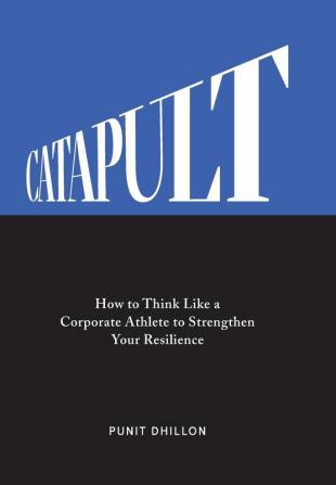 Catapult: How to Think Like a Corporate Athlete to Strengthen Your Resilience