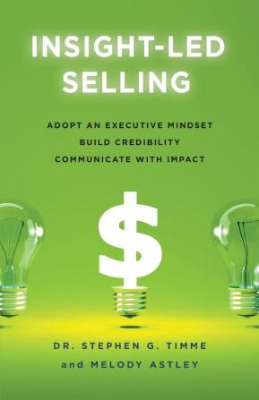 Insight-Led Selling: Adopt an Executive Mindset Build Credibility Communicate with Impact