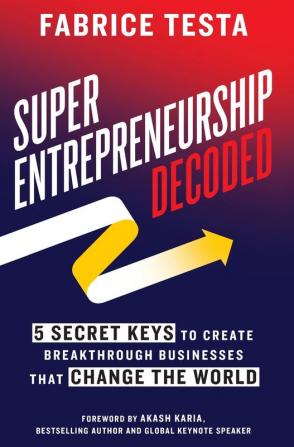 Super-Entrepreneurship Decoded: 5 Secret Keys to Create Breakthrough Businesses that Change the World