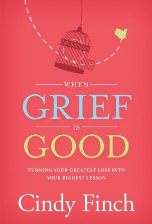 When Grief Is Good: Turning Your Greatest Loss into Your Biggest Lesson