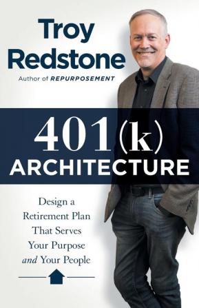 401(k) Architecture: Design a Retirement Plan That Serves Your Purpose and Your People