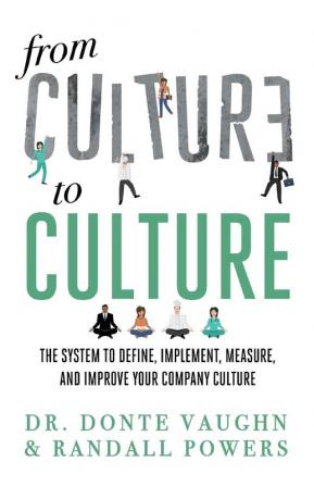 From CULTURE to CULTURE: The System to Define Implement Measure and Improve Your Company Culture