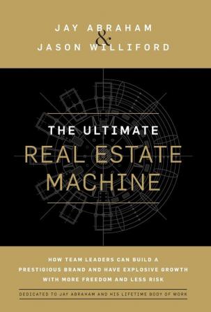 The Ultimate Real Estate Machine: How Team Leaders Can Build a Prestigious Brand and Have Explosive Growth with More Freedom and Less Risk