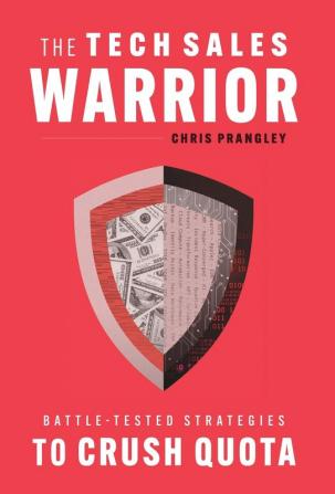 The Tech Sales Warrior: Battle-Tested Strategies to Crush Quota