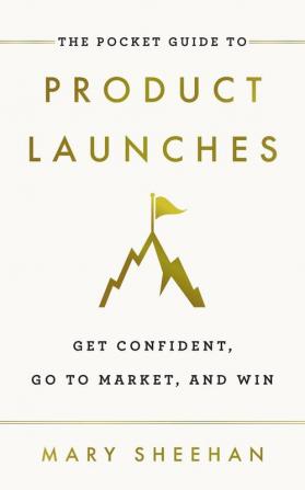 The Pocket Guide to Product Launches: Get Confident Go to Market and Win