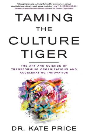 Taming the Culture Tiger: The Art and Science of Transforming Organizations and Accelerating Innovation