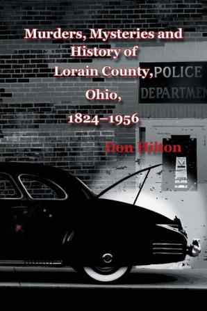 Murders Mysteries and History of Lorain County Ohio 1824-1956