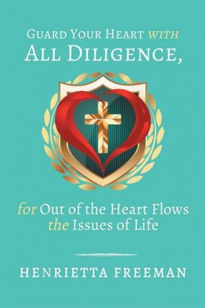 Guard Your Heart with All Diligence for out of the Heart Flows the Issues of Life