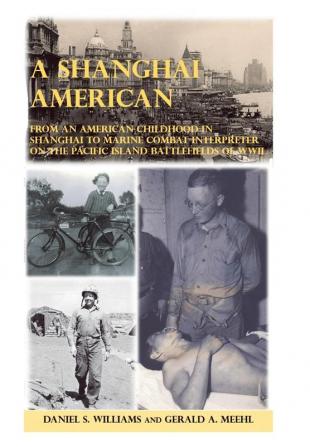 A Shanghai American: From an American Childhood in Shanghai to Marine Combat Interpreter on the Pacific Island Battlefields of Wwii