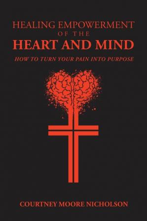 Healing Empowerment of the Heart and Mind: How to Turn Your Pain into Purpose