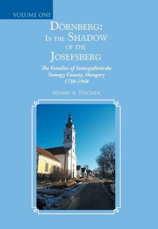 Dörnberg: in the Shadow of the Josefsberg: The Families of Somogydöröcske Somogy County Hungary 1730-1948