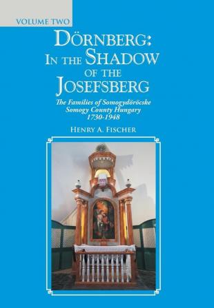 Dörnberg: in the Shadow of the Josefsberg: The Families of Somogydöröcske Somogy County Hungary 1730-1948